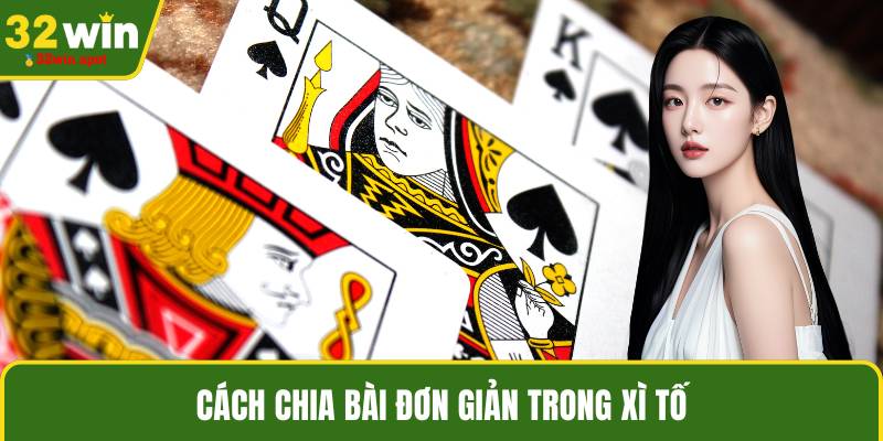 Cách chia bài đơn giản trong xì tố