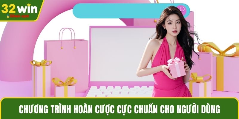 Chương trình hoàn cược cực chuẩn cho người dùng