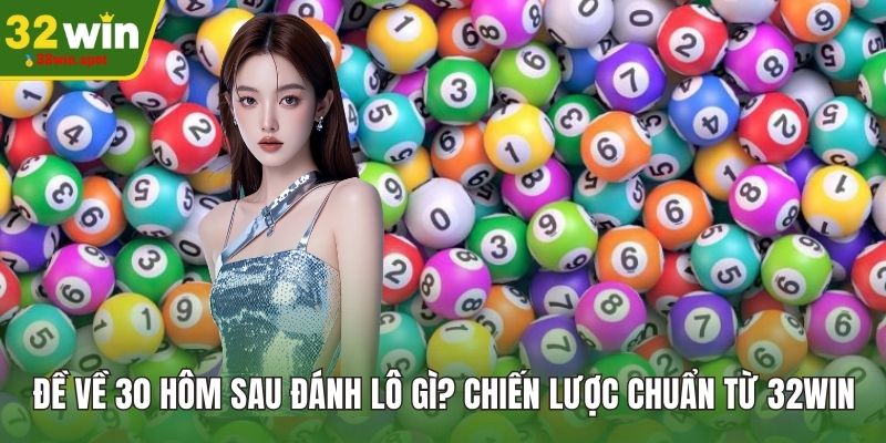 Đề Về 30 Hôm Sau Đánh Lô Gì?