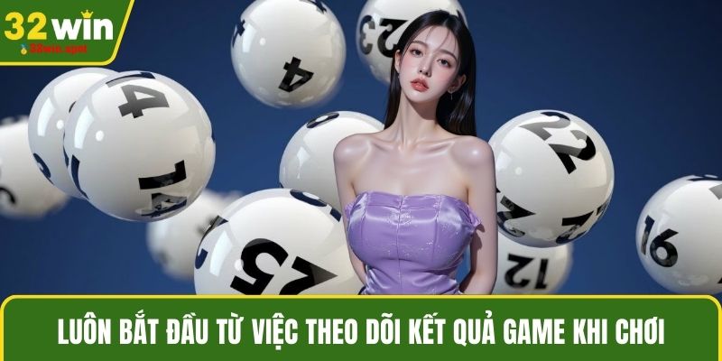 Luôn bắt đầu từ việc theo dõi kết quả game khi chơi