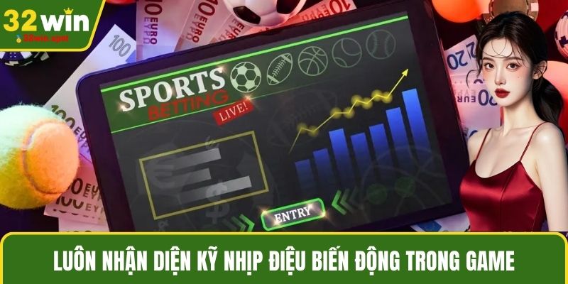 Luôn nhận diện kỹ nhịp điệu biến động trong game