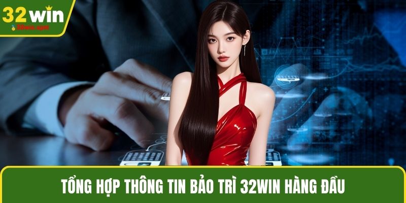 Tổng hợp thông tin bảo trì 32WIN hàng đầu